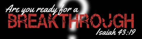 Are you ready for a Breakthrough? Isaiah 43:19
